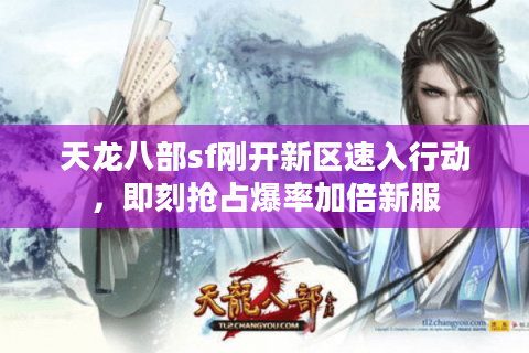 天龙八部sf刚开新区速入行动，即刻抢占爆率加倍新服