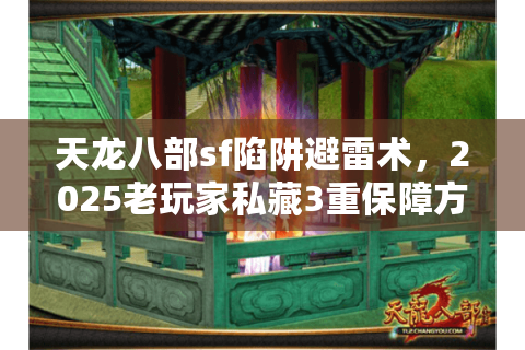 天龙八部sf陷阱避雷术，2025老玩家私藏3重保障方案