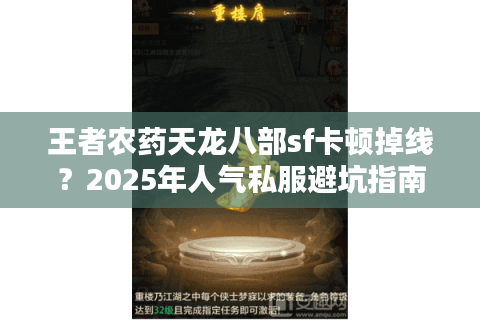 王者农药天龙八部sf卡顿掉线？2025年人气私服避坑指南