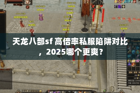 天龙八部sf 高倍率私服陷阱对比，2025哪个更爽？