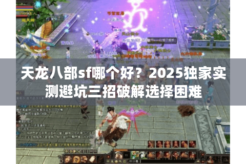 天龙八部sf哪个好？2025独家实测避坑三招破解选择困难