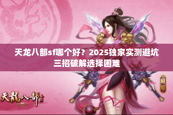天龙八部sf哪个好？2025独家实测避坑三招破解选择困难
