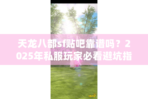 天龙八部sf贴吧靠谱吗?2025年私服玩家必看避坑指南 天龙八部sf贴吧靠谱吗?2025年私服玩家必看避坑指南