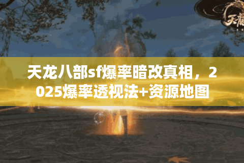 天龙八部sf爆率暗改真相，2025爆率透视法+资源地图