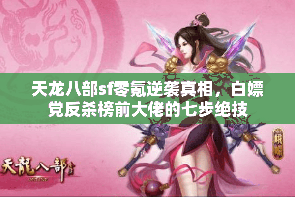 天龙八部sf零氪逆袭真相,白嫖党反杀榜前大佬的七步绝技 天龙八部sf零氪逆袭真相,白嫖党反杀榜前大佬的七步绝技