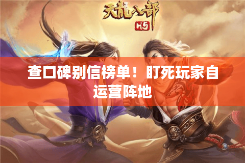 查口碑别信榜单!盯死玩家自运营阵地 查口碑别信榜单!盯死玩家自运营阵地