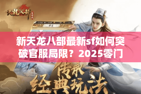 新天龙八部最新sf如何突破官服局限？2025零门槛搬砖指南