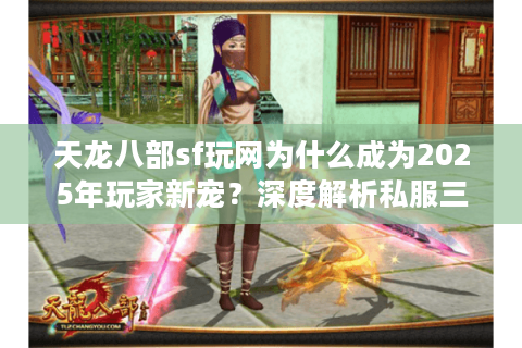 天龙八部sf玩网为什么成为2025年玩家新宠？深度解析私服三大趋势
