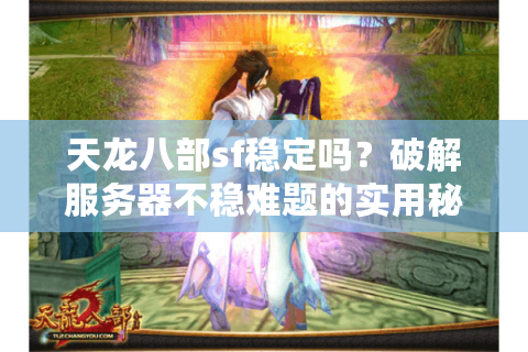 天龙八部sf稳定吗？破解服务器不稳难题的实用秘技