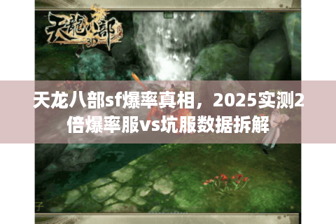 天龙八部sf爆率真相，2025实测2倍爆率服vs坑服数据拆解