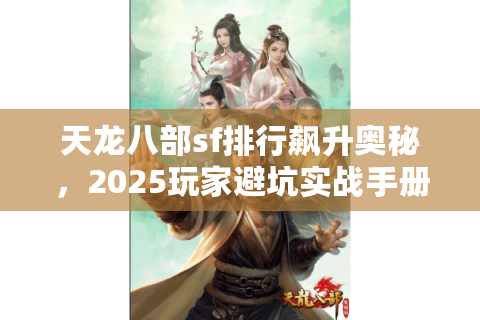 天龙八部sf排行飙升奥秘，2025玩家避坑实战手册