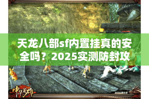 天龙八部sf内置挂真的安全吗？2025实测防封攻略揭秘