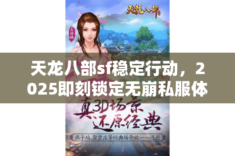 天龙八部sf稳定行动，2025即刻锁定无崩私服体验