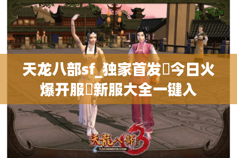 天龙八部sf_独家首发▷今日火爆开服◀新服大全一键入