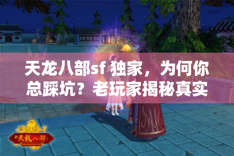 天龙八部sf 独家，为何你总踩坑？老玩家揭秘真实找服秘诀