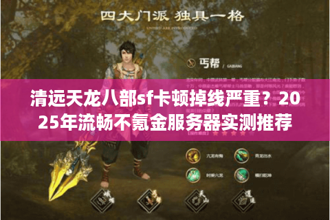 清远天龙八部sf卡顿掉线严重？2025年流畅不氪金服务器实测推荐