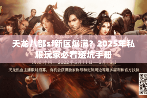 天龙八部sf新区爆满？2025年私服玩家必看避坑手册