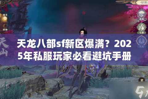 天龙八部sf新区爆满？2025年私服玩家必看避坑手册