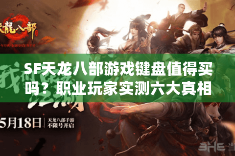 SF天龙八部游戏键盘值得买吗?职业玩家实测六大真相 SF天龙八部游戏键盘值得买吗?职业玩家实测六大真相