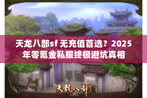 天龙八部sf 无充值首选？2025年零氪金私服终极避坑真相