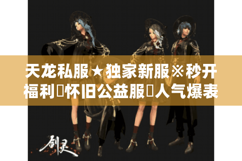 天龙私服★独家新服※秒开福利▷怀旧公益服◈人气爆表