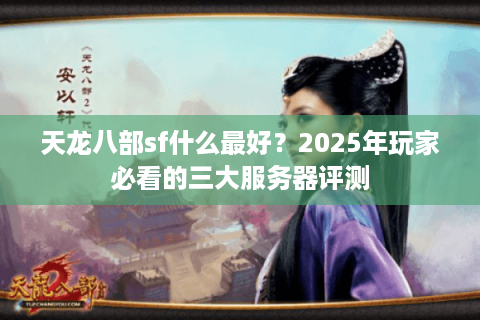 天龙八部sf什么最好？2025年玩家必看的三大服务器评测