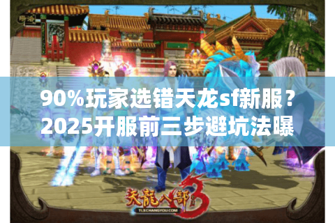 90%玩家选错天龙sf新服？2025开服前三步避坑法曝光