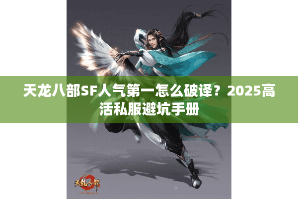 天龙八部SF人气第一怎么破译?2025高活私服避坑手册 天龙八部SF人气第一怎么破译?2025高活私服避坑手册