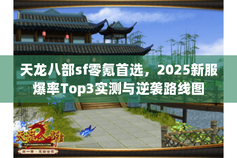 天龙八部sf零氪首选，2025新服爆率Top3实测与逆袭路线图
