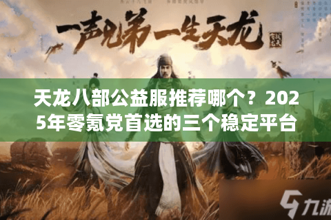 天龙八部公益服推荐哪个？2025年零氪党首选的三个稳定平台
