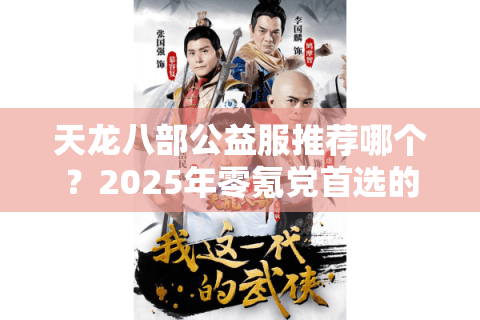 天龙八部公益服推荐哪个？2025年零氪党首选的三个稳定平台