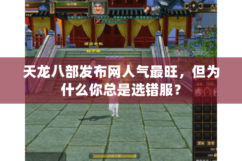 天龙八部发布网人气最旺,但为什么你总是选错服? 天龙八部发布网人气最旺,但为什么你总是选错服?