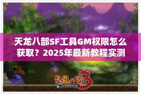 天龙八部SF工具GM权限怎么获取？2025年最新教程实测