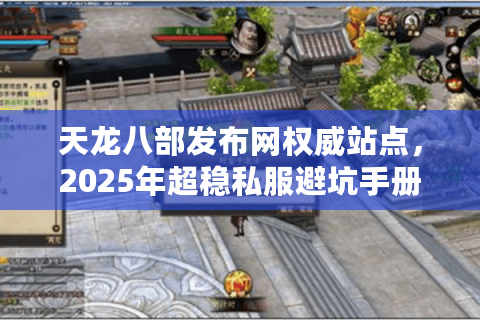 天龙八部发布网权威站点,2025年超稳私服避坑手册 天龙八部发布网权威站点,2025年超稳私服避坑手册
