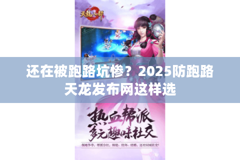 还在被跑路坑惨？2025防跑路天龙发布网这样选