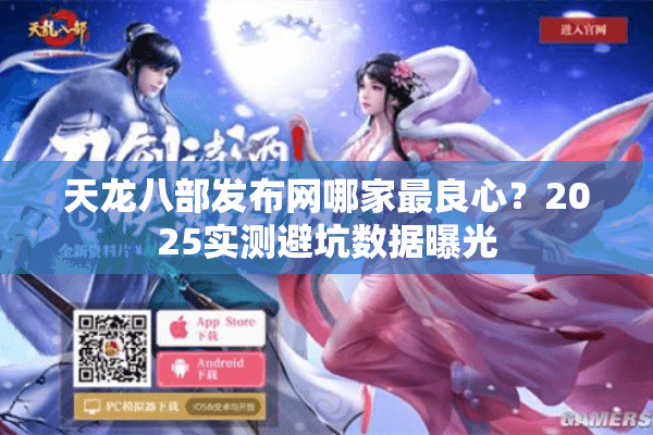 天龙八部发布网哪家最良心?2025实测避坑数据曝光 天龙八部发布网哪家最良心?2025实测避坑数据曝光