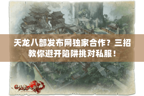 天龙八部发布网独家合作？三招教你避开陷阱挑对私服！