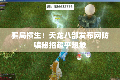 骗局横生！天龙八部发布网防骗秘招超乎想象