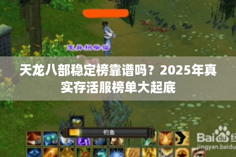 天龙八部稳定榜靠谱吗？2025年真实存活服榜单大起底