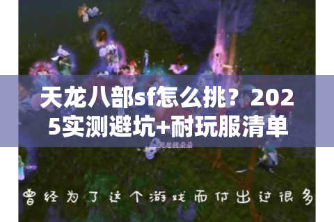 天龙八部sf怎么挑？2025实测避坑+耐玩服清单