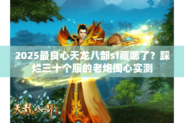 2025最良心天龙八部sf藏哪了？踩烂三十个服的老炮掏心实测