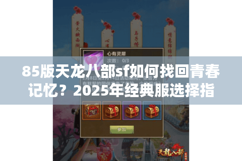 85版天龙八部sf如何找回青春记忆？2025年经典服选择指南