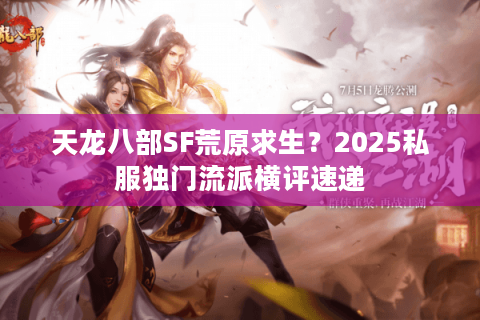 天龙八部SF荒原求生?2025私服独门流派横评速递 天龙八部SF荒原求生?2025私服独门流派横评速递