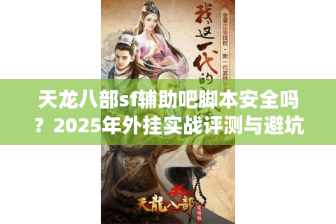天龙八部sf辅助吧脚本安全吗？2025年外挂实战评测与避坑指南