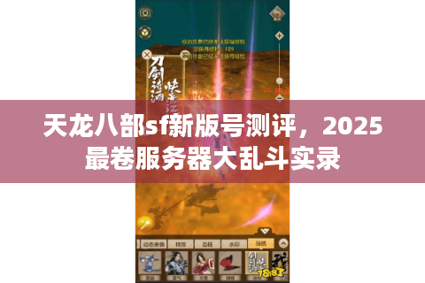天龙八部sf新版号测评,2025最卷服务器大乱斗实录 天龙八部sf新版号测评,2025最卷服务器大乱斗实录