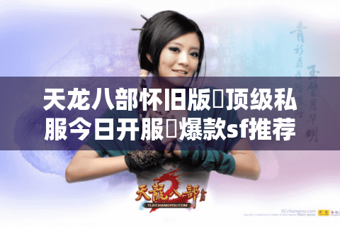 天龙八部怀旧版▷顶级私服今日开服◁爆款sf推荐表