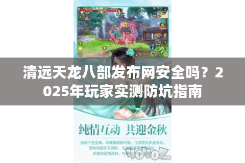 清远天龙八部发布网安全吗？2025年玩家实测防坑指南