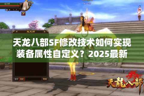 天龙八部SF修改技术如何实现装备属性自定义？2025最新核心方法解析