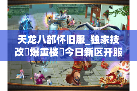 天龙八部怀旧服_独家技改▷爆重楼◁今日新区开服实时表 天龙八部怀旧服_独家技改▷爆重楼◁今日新区开服实时表