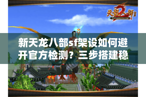 新天龙八部sf架设如何避开官方检测？三步搭建稳定私服的秘密